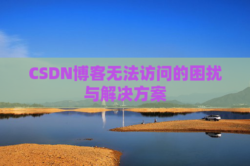 CSDN博客无法访问的困扰与解决方案